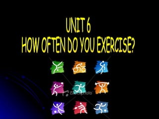 UNIT 6 HOW OFTEN DO YOU EXERCISE? 
