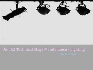 Unit 62 Technical Stage Maintenance - Lighting
By Anna Smith

 