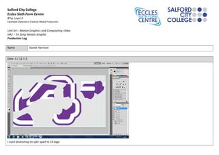 Salford City College
Eccles Sixth Form Centre
BTec Level 3
Extended Diploma in Creative Media Production

Unit 64 – Motion Graphics and Compositing Video
HA2 – E4 Sting Motion Graphic
Production Log
Name

Daniel Harrison

Date: 4 / 12 /13

I used photoshop to split apart te E4 logo

 