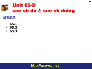 17

   Unit 65-D
   see sb do と see sb doing
練習問題

•  65.1
•  65.2
•  65.3




          http://ace-up.net
 