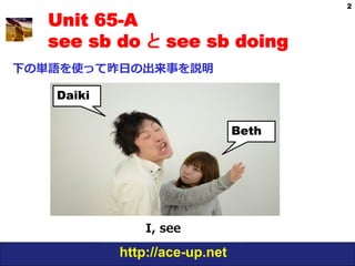 2

   Unit 65-A
   see sb do と see sb doing
下の単語を使って昨⽇日の出来事を説明

   Daiki


                               Beth




               I,  see

           http://ace-up.net
 