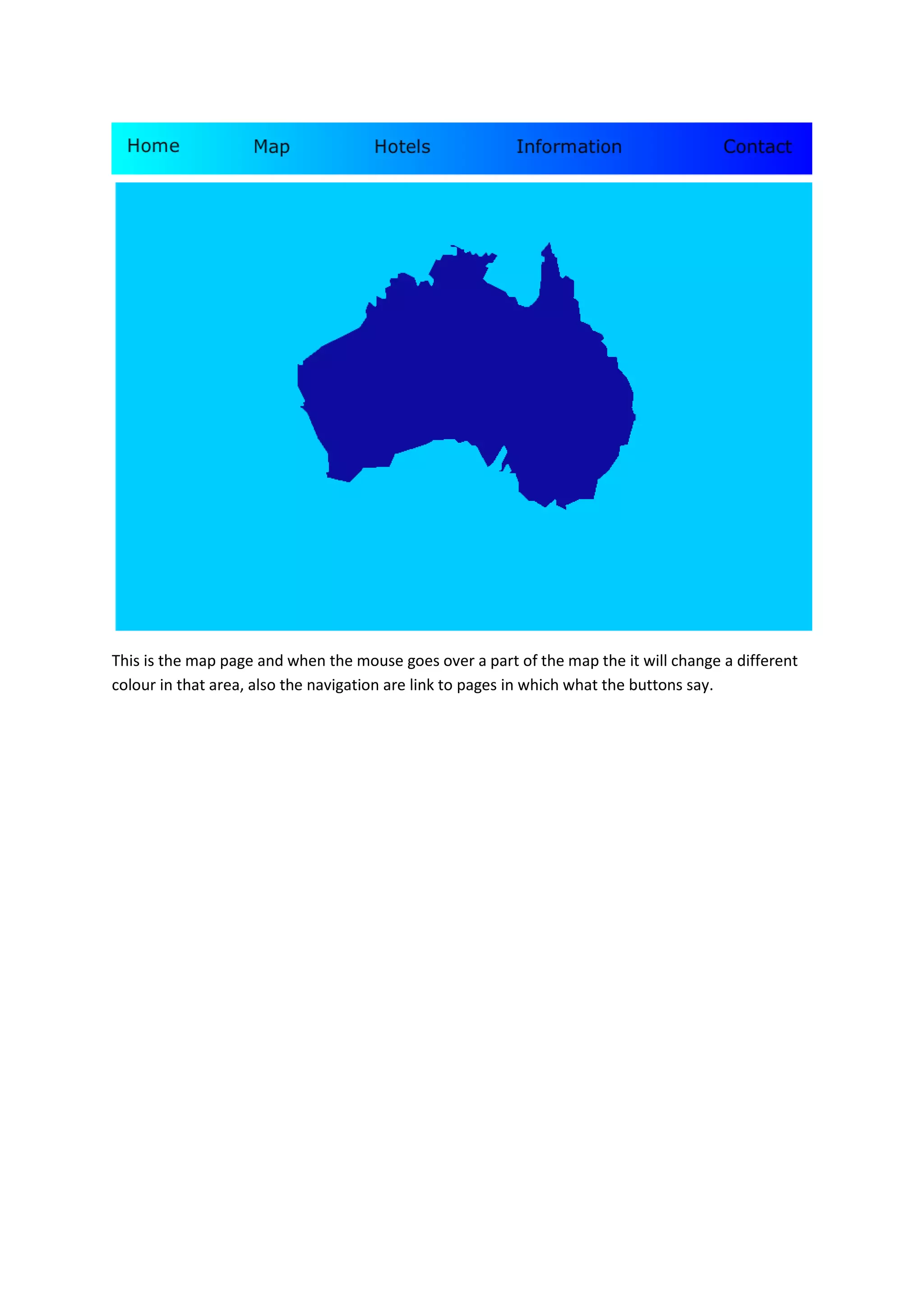 This is the map page and when the mouse goes over a part of the map the it will change a different
colour in that area, also the navigation are link to pages in which what the buttons say.
 