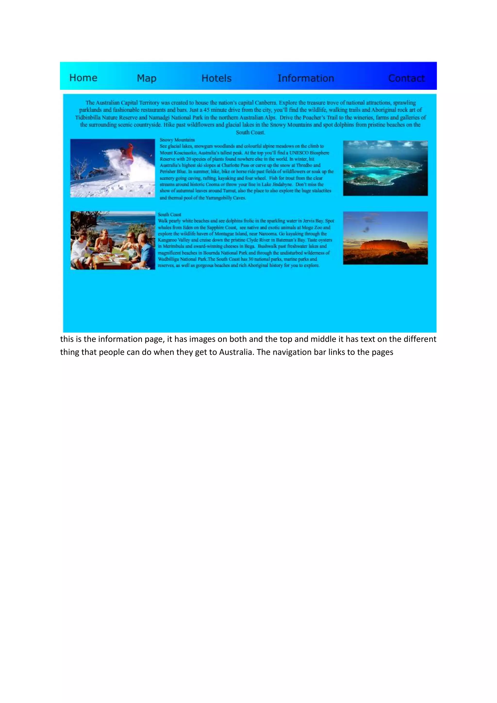 this is the information page, it has images on both and the top and middle it has text on the different
thing that people can do when they get to Australia. The navigation bar links to the pages
 