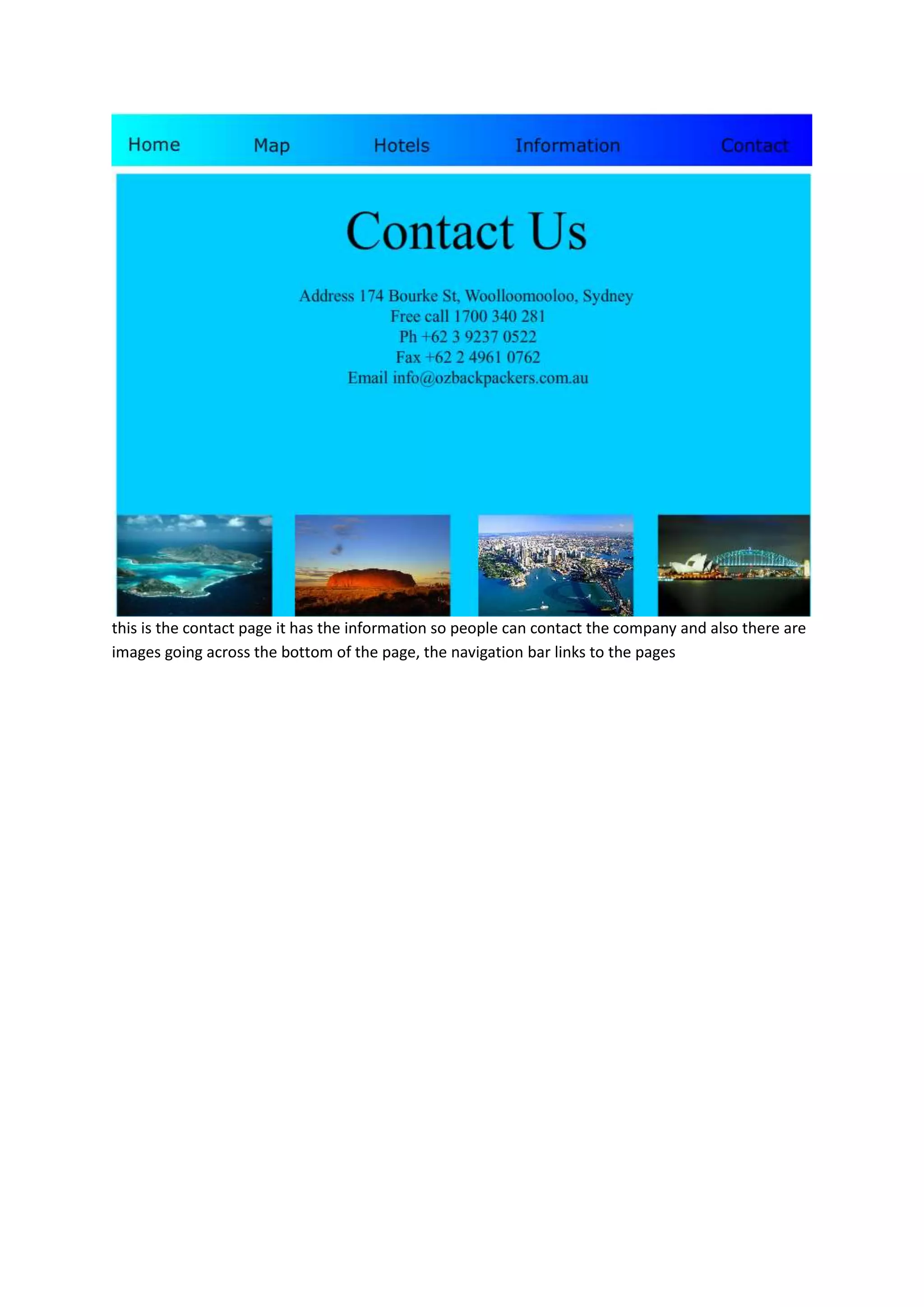 this is the contact page it has the information so people can contact the company and also there are
images going across the bottom of the page, the navigation bar links to the pages
 