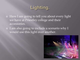 



Here I am going to tell you about every light
we have at Priestley college and their
accessories.
I am also going to include a scenario why I
would use this light over another.

 