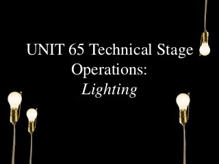 UNIT 65 Technical Stage
Operations:
Lighting
 