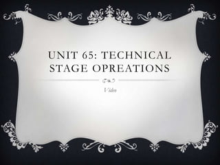 UNIT 65: TECHNICAL
STAGE OPREATIONS
Video

 