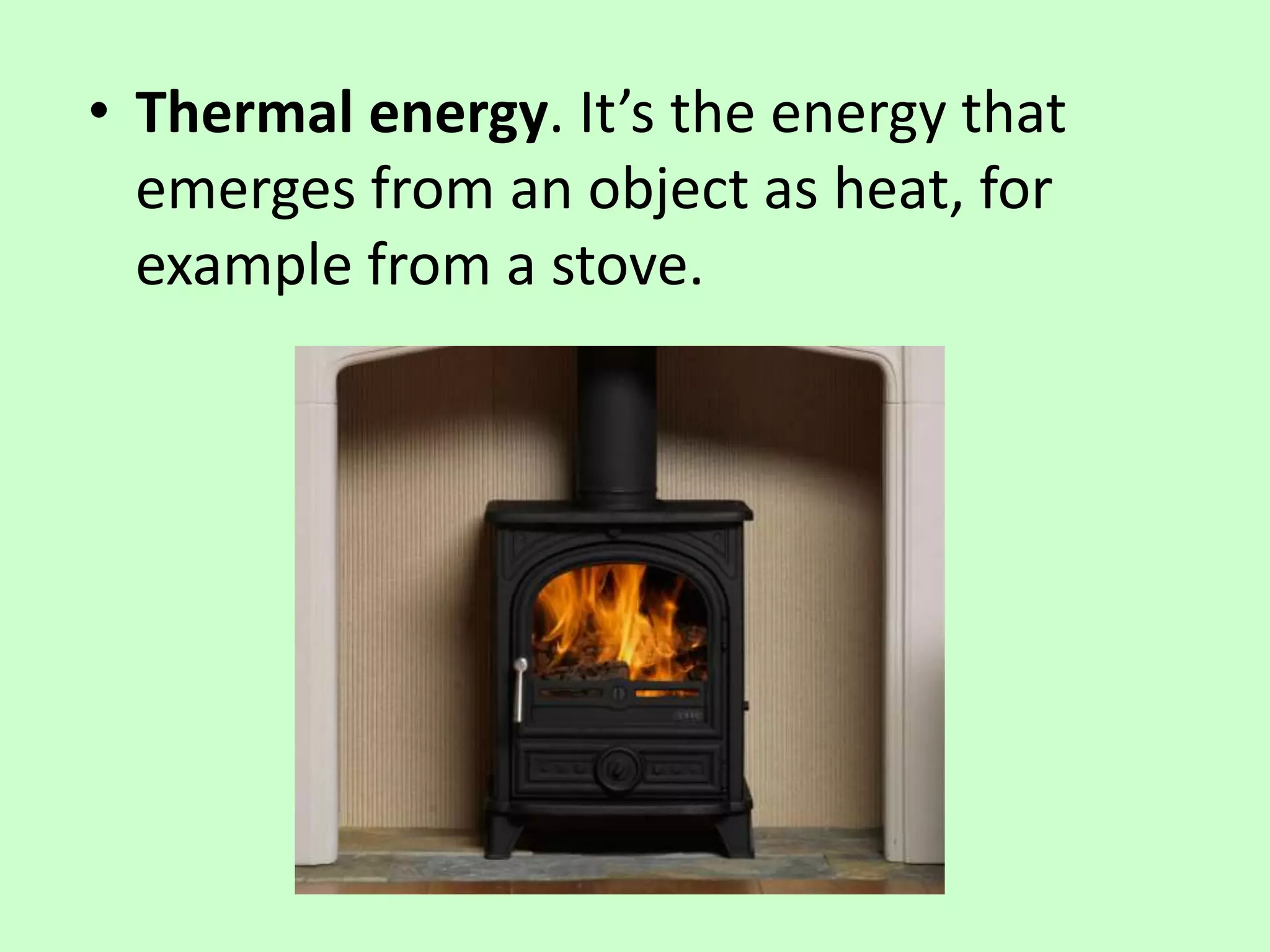 • Thermal energy. It’s the energy that
emerges from an object as heat, for
example from a stove.
 
