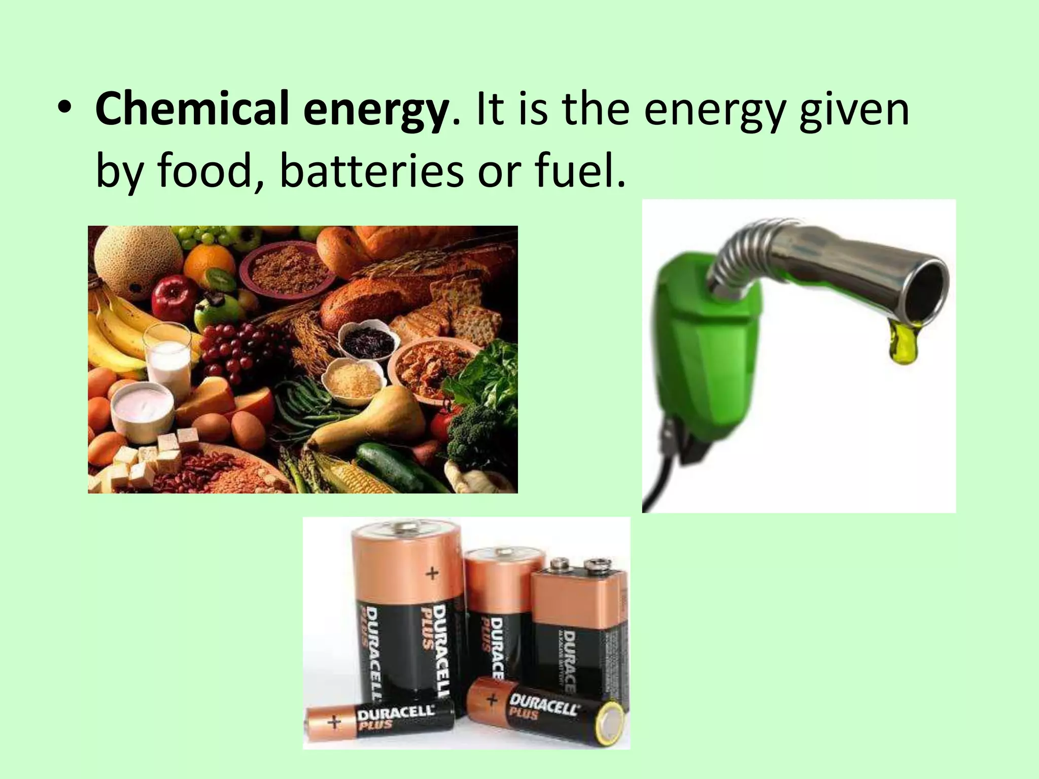 • Chemical energy. It is the energy given
by food, batteries or fuel.
 