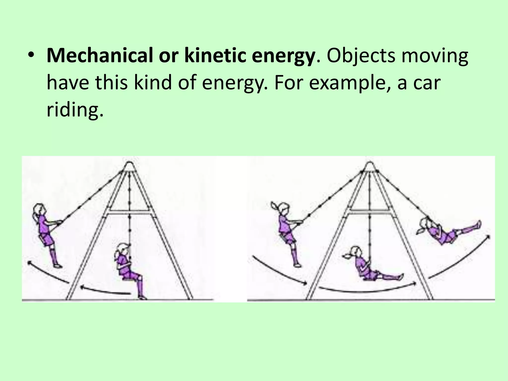 • Mechanical or kinetic energy. Objects moving
have this kind of energy. For example, a car
riding.
 