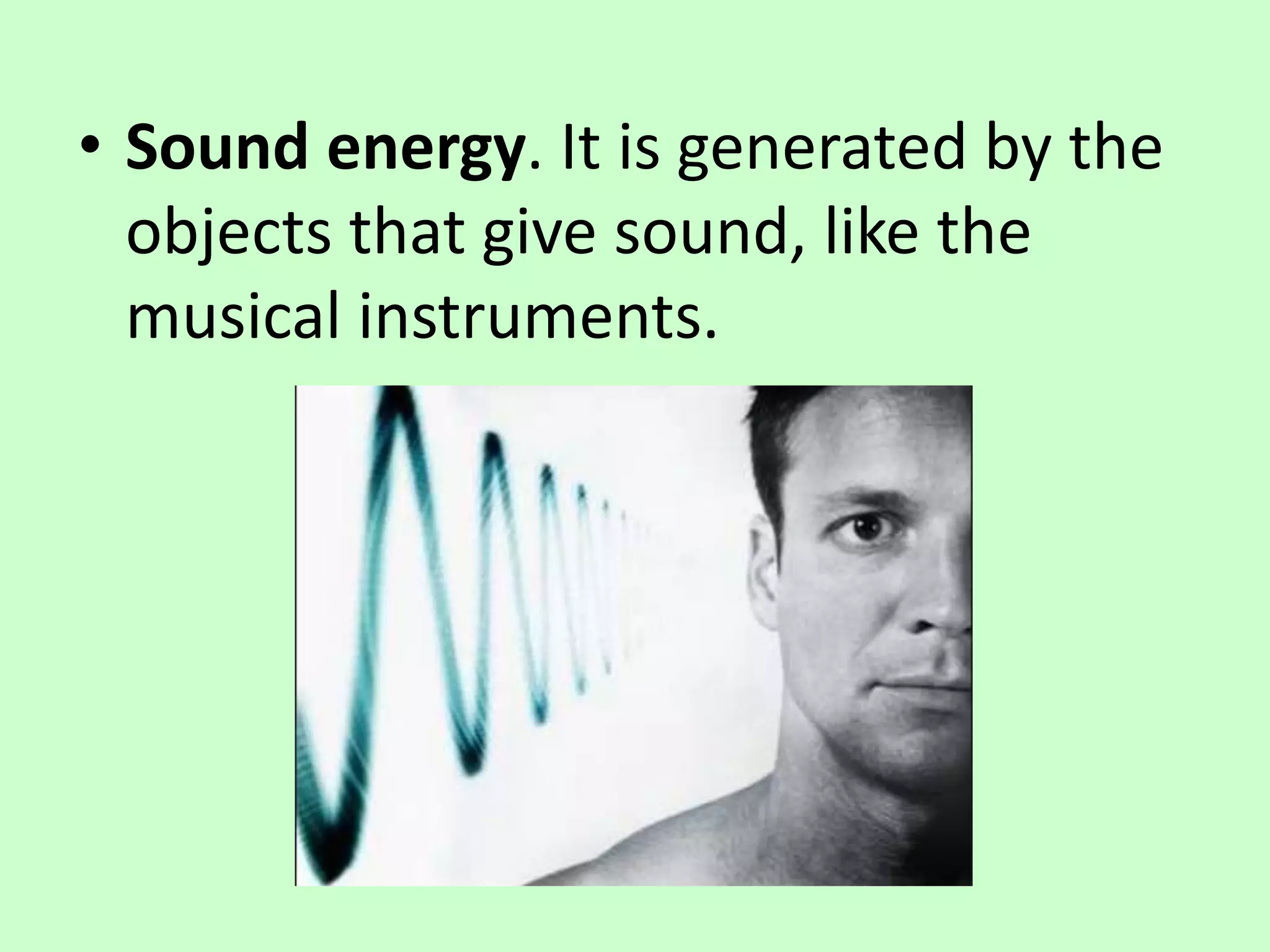 • Sound energy. It is generated by the
objects that give sound, like the
musical instruments.
 