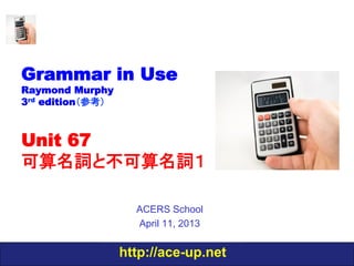 http://ace-up.net
Grammar in Use
Raymond Murphy
3rd edition（参考）
Unit 67
可算名詞と不可算名詞１
ACERS School
April 11, 2013
 