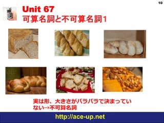 http://ace-up.net
Unit 67
可算名詞と不可算名詞１
10
実は形、⼤きさがバラバラで決まってい
ない→不可算名詞
 