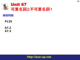 http://ace-up.net
Unit 67
可算名詞と不可算名詞１
練習問題
17
P135
67.2
67.3
 