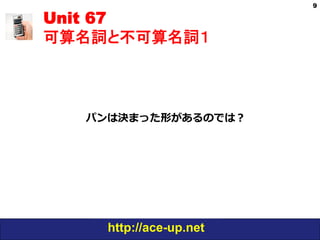 http://ace-up.net
Unit 67
可算名詞と不可算名詞１
9
パンは決まった形があるのでは？
 