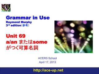 http://ace-up.net
Grammar in Use
Raymond Murphy
3rd edition（参考）
Unit 69
a/an またはsome
がつく可算名詞
ACERS School
April 17, 2013
 