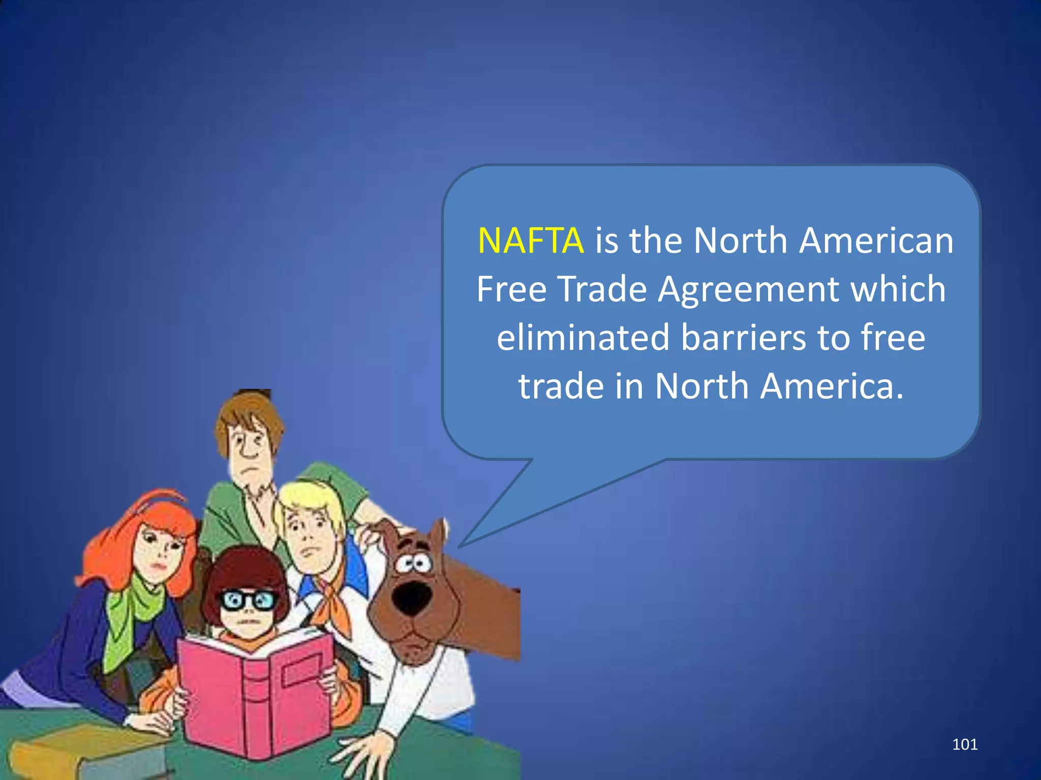 NAFTA is the North American
Free Trade Agreement which
 eliminated barriers to free
  trade in North America.




                           101
 
