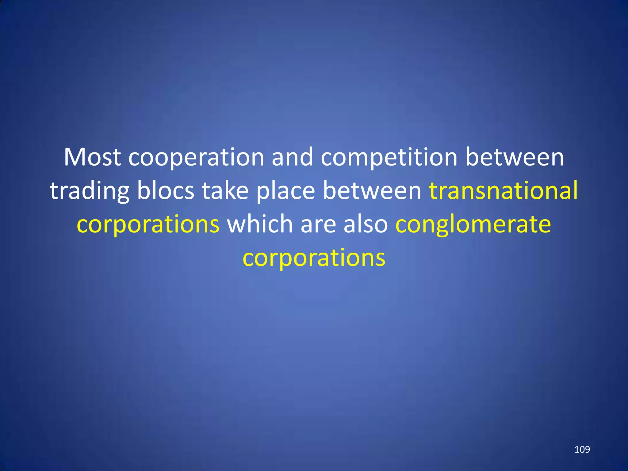 Most cooperation and competition between
trading blocs take place between transnational
   corporations which are also conglomerate
                 corporations




                                             109
 