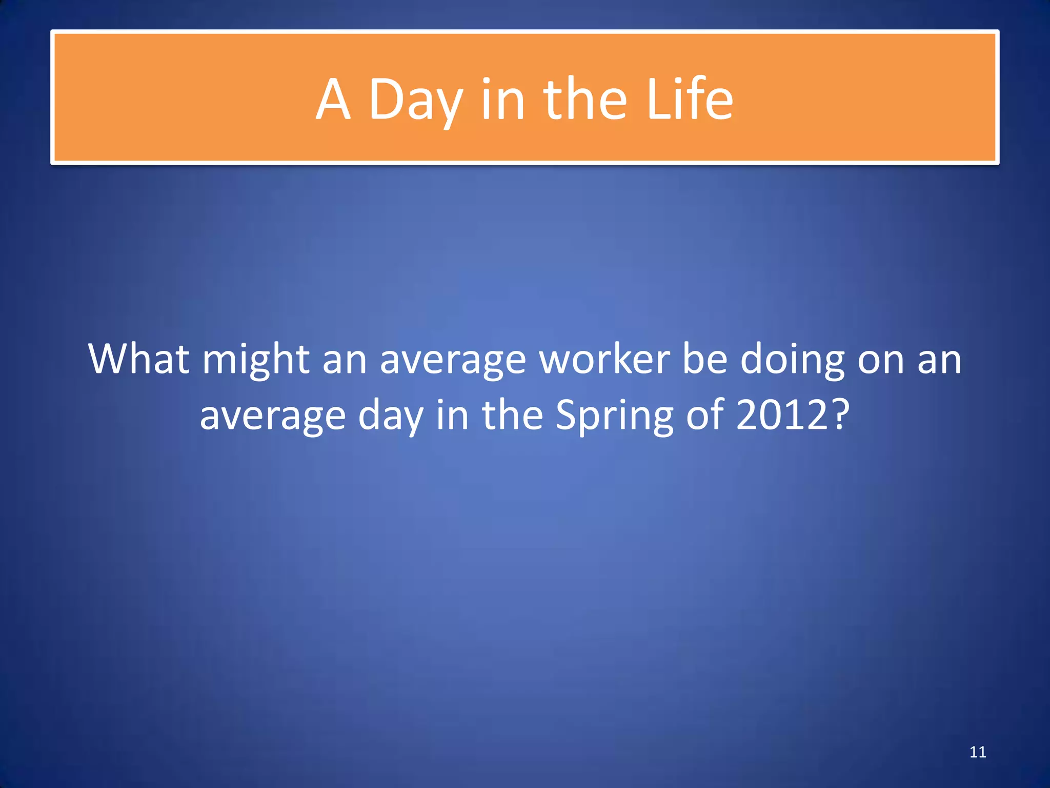 A Day in the Life


What might an average worker be doing on an
     average day in the Spring of 2012?




                                              11
 