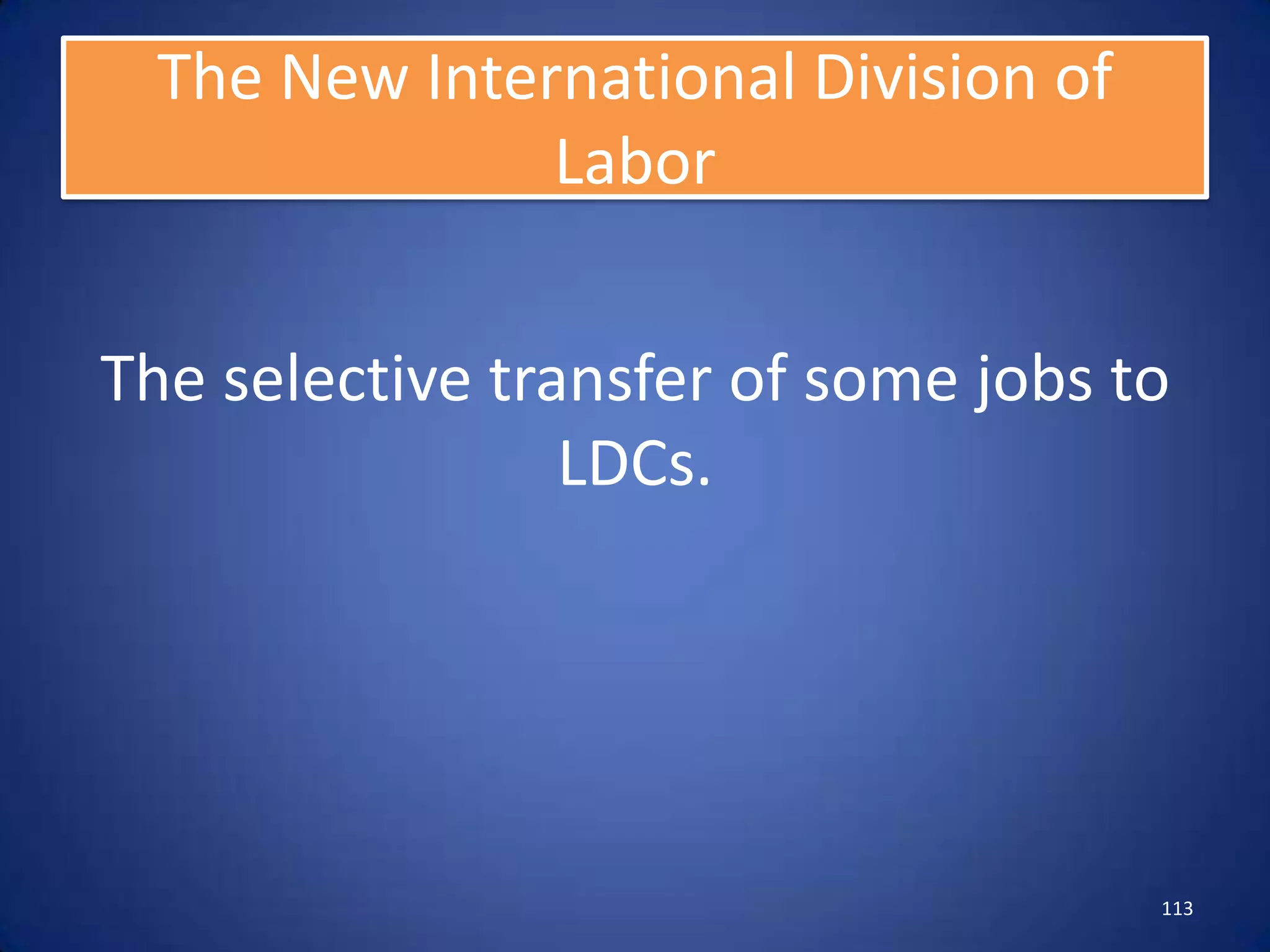 The New International Division of
               Labor


The selective transfer of some jobs to
                 LDCs.




                                      113
 