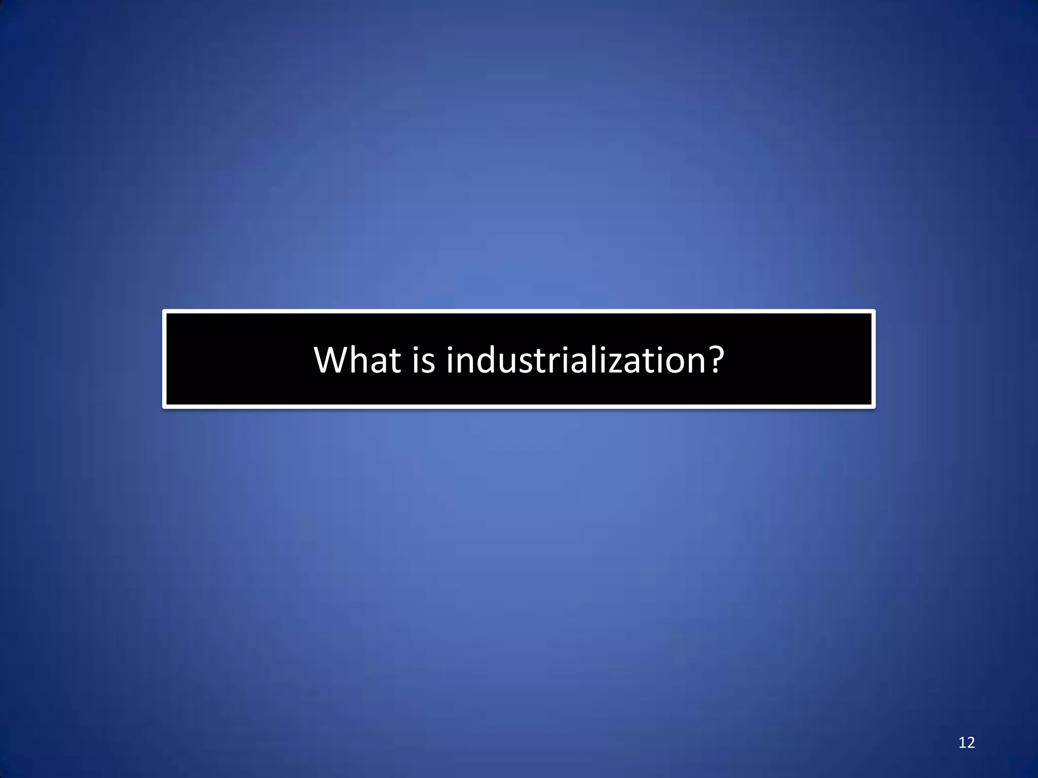 What is industrialization?




                             12
 