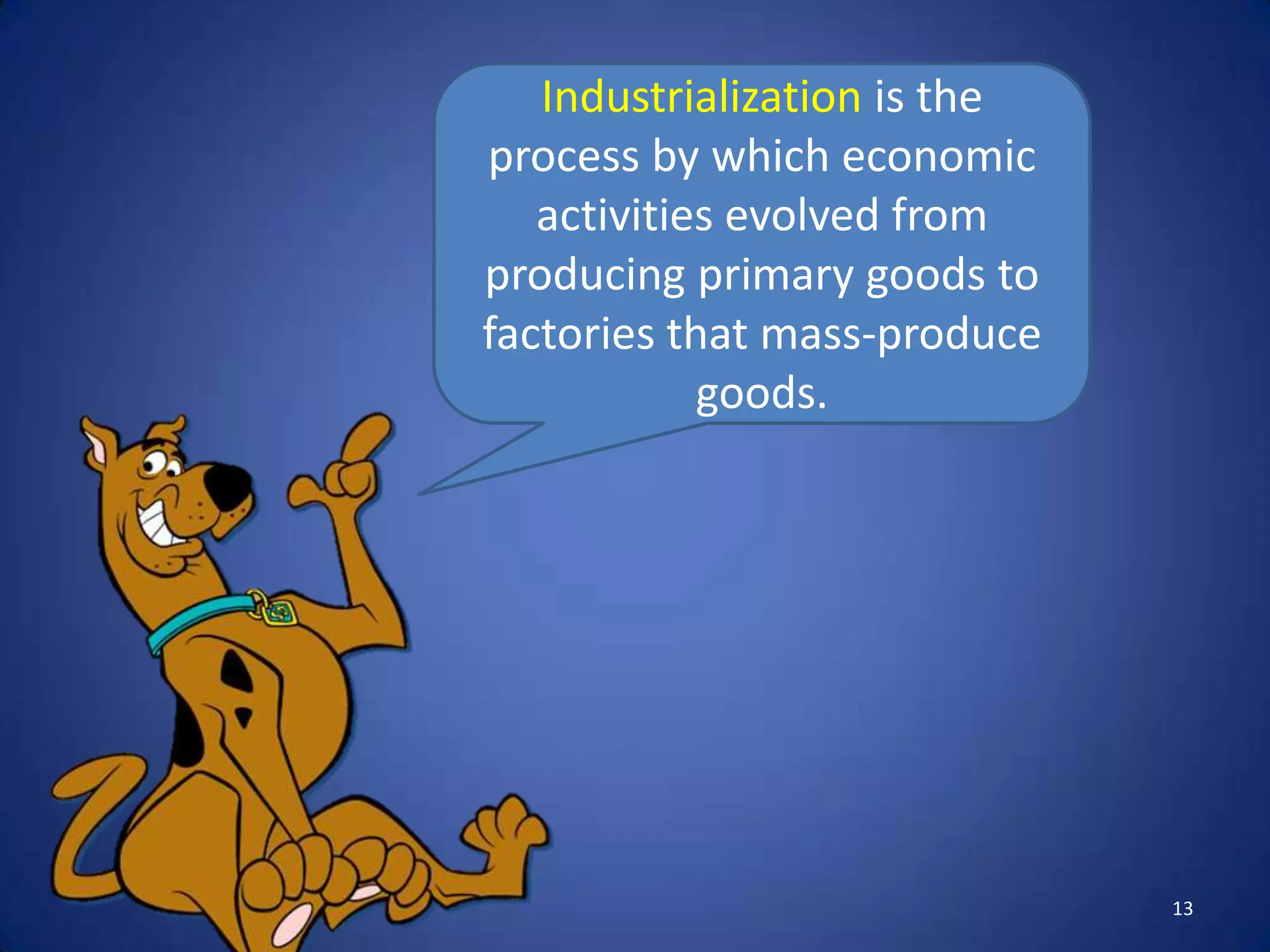 Industrialization is the
process by which economic
   activities evolved from
producing primary goods to
factories that mass-produce
            goods.




                              13
 