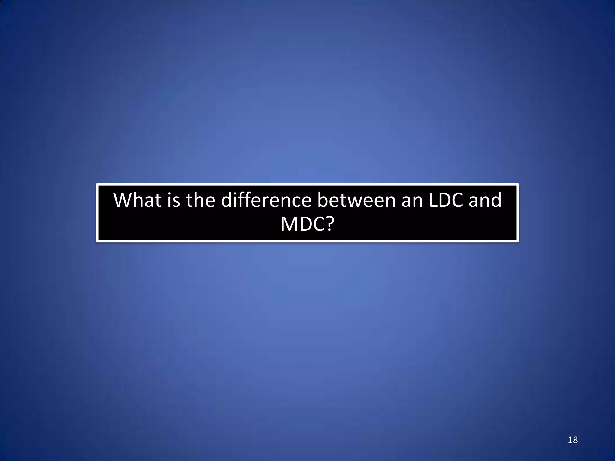What is the difference between an LDC and
                   MDC?




                                            18
 