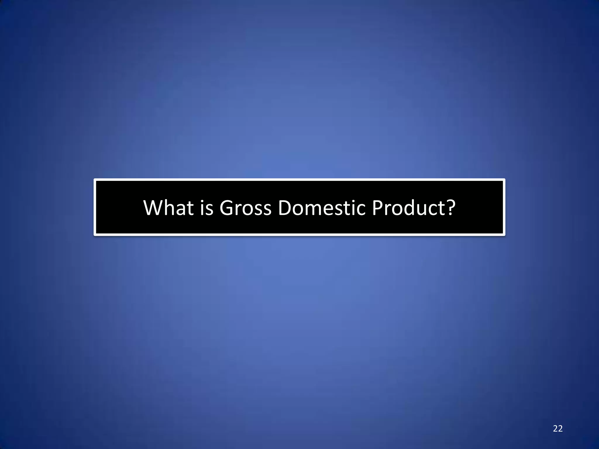 What is Gross Domestic Product?




                                  22
 