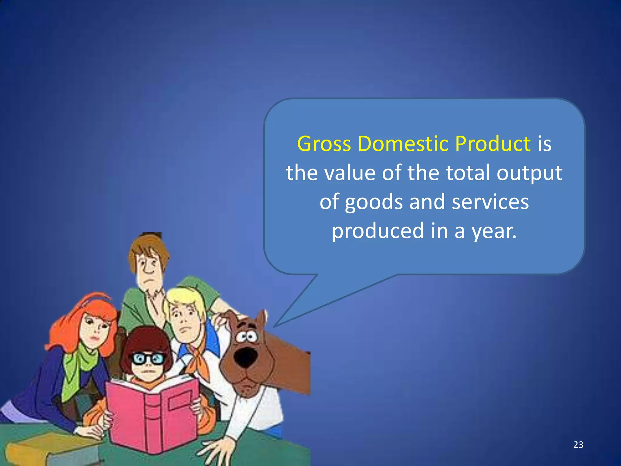 Gross Domestic Product is
the value of the total output
   of goods and services
     produced in a year.




                                23
 
