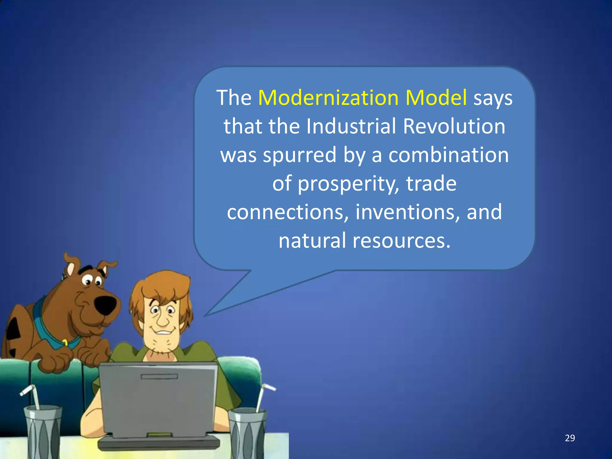 The Modernization Model says
 that the Industrial Revolution
was spurred by a combination
      of prosperity, trade
 connections, inventions, and
       natural resources.




                                  29
 