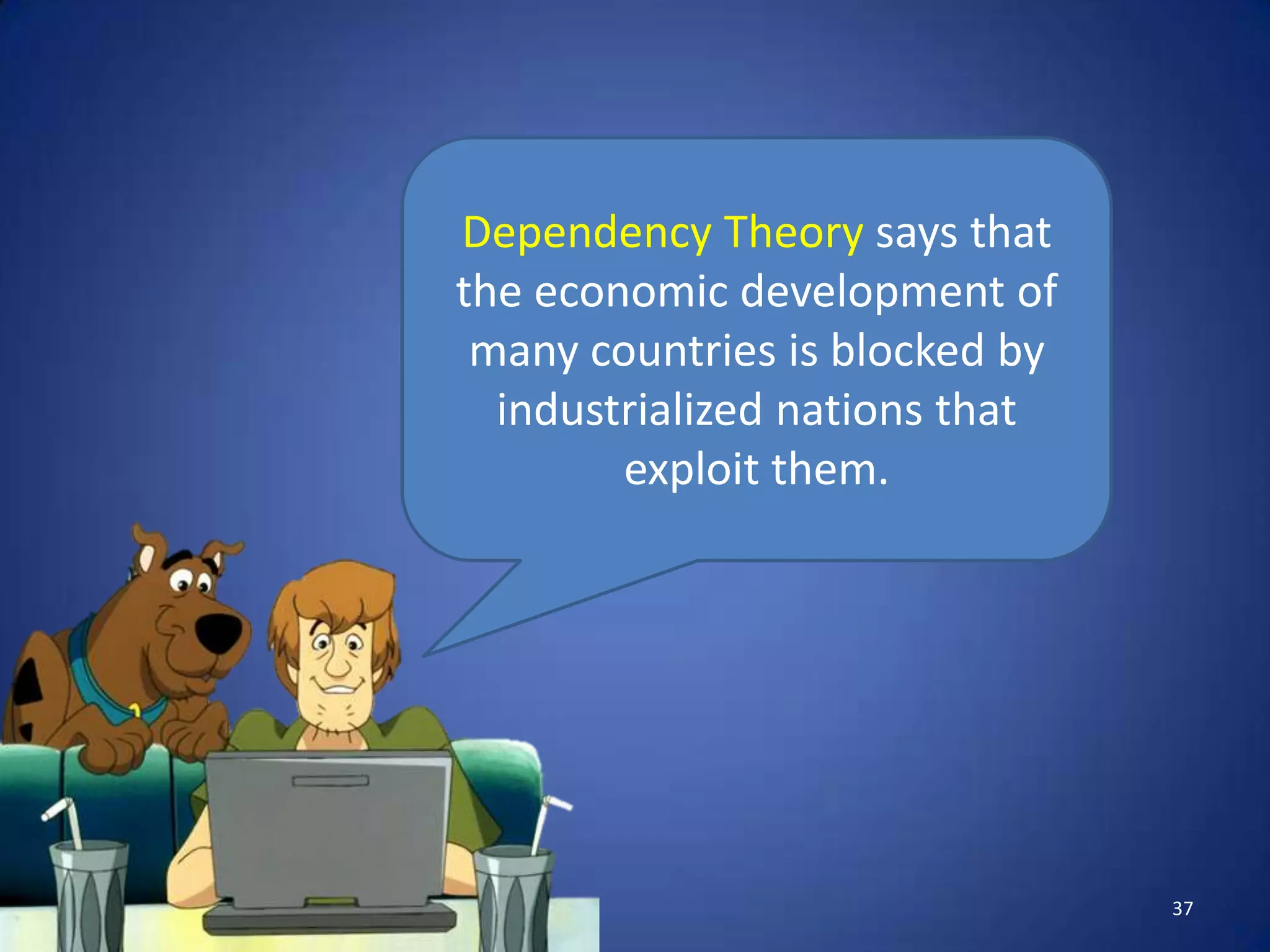 Dependency Theory says that
the economic development of
 many countries is blocked by
  industrialized nations that
        exploit them.




                                37
 