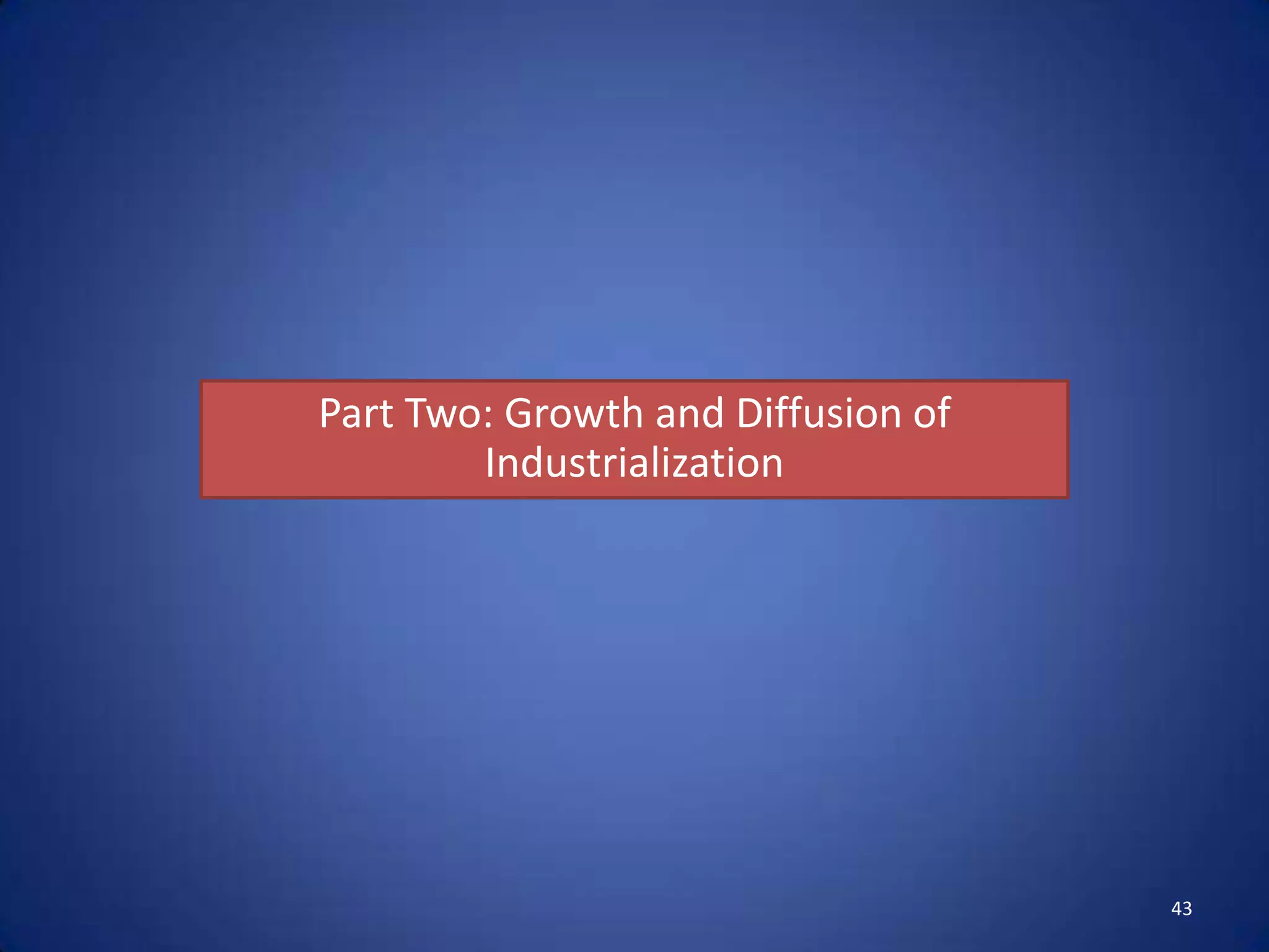 Part Two: Growth and Diffusion of
        Industrialization




                                    43
 