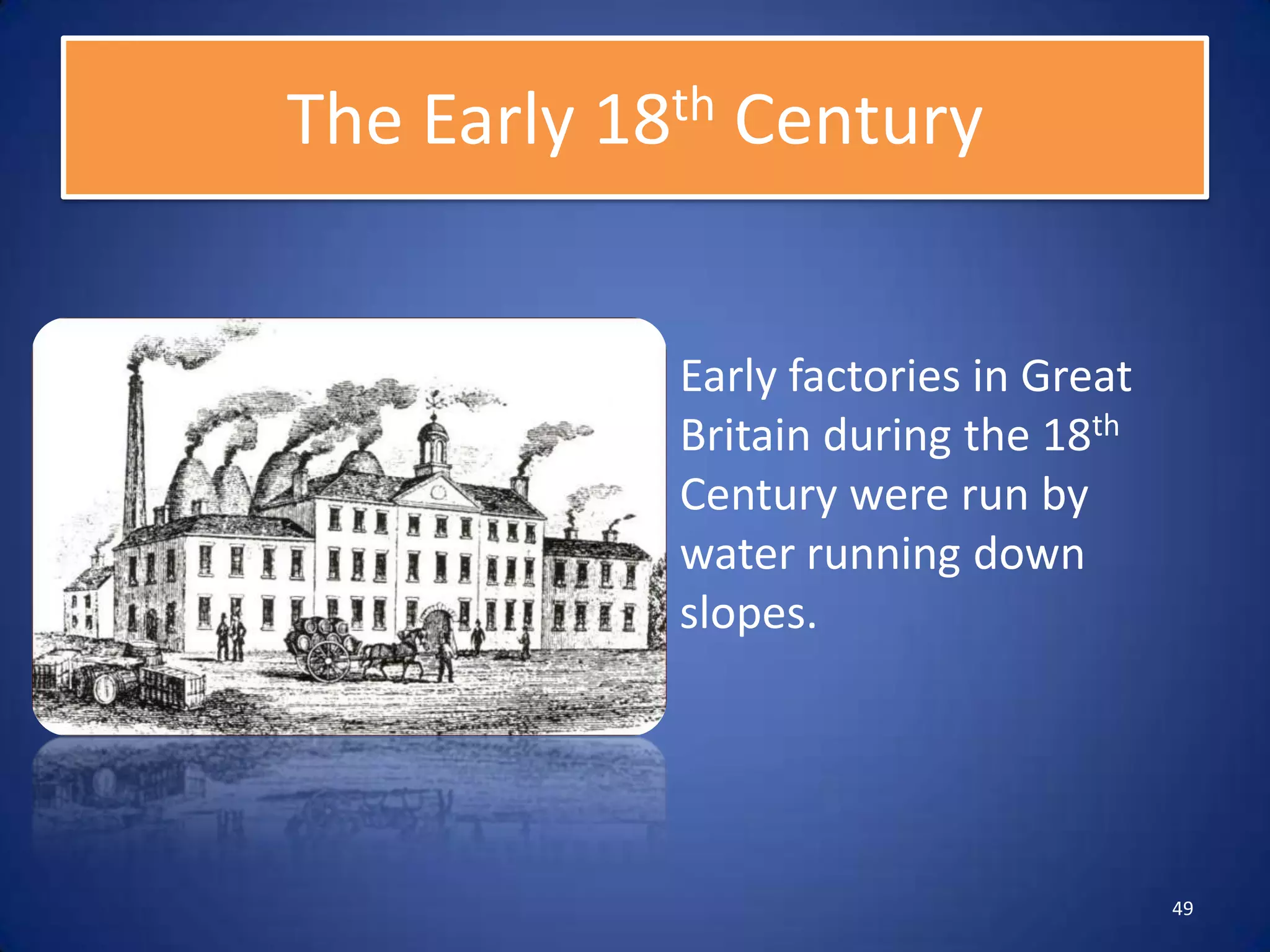 The Early 18th Century


            Early factories in Great
            Britain during the 18th
            Century were run by
            water running down
            slopes.




                                       49
 
