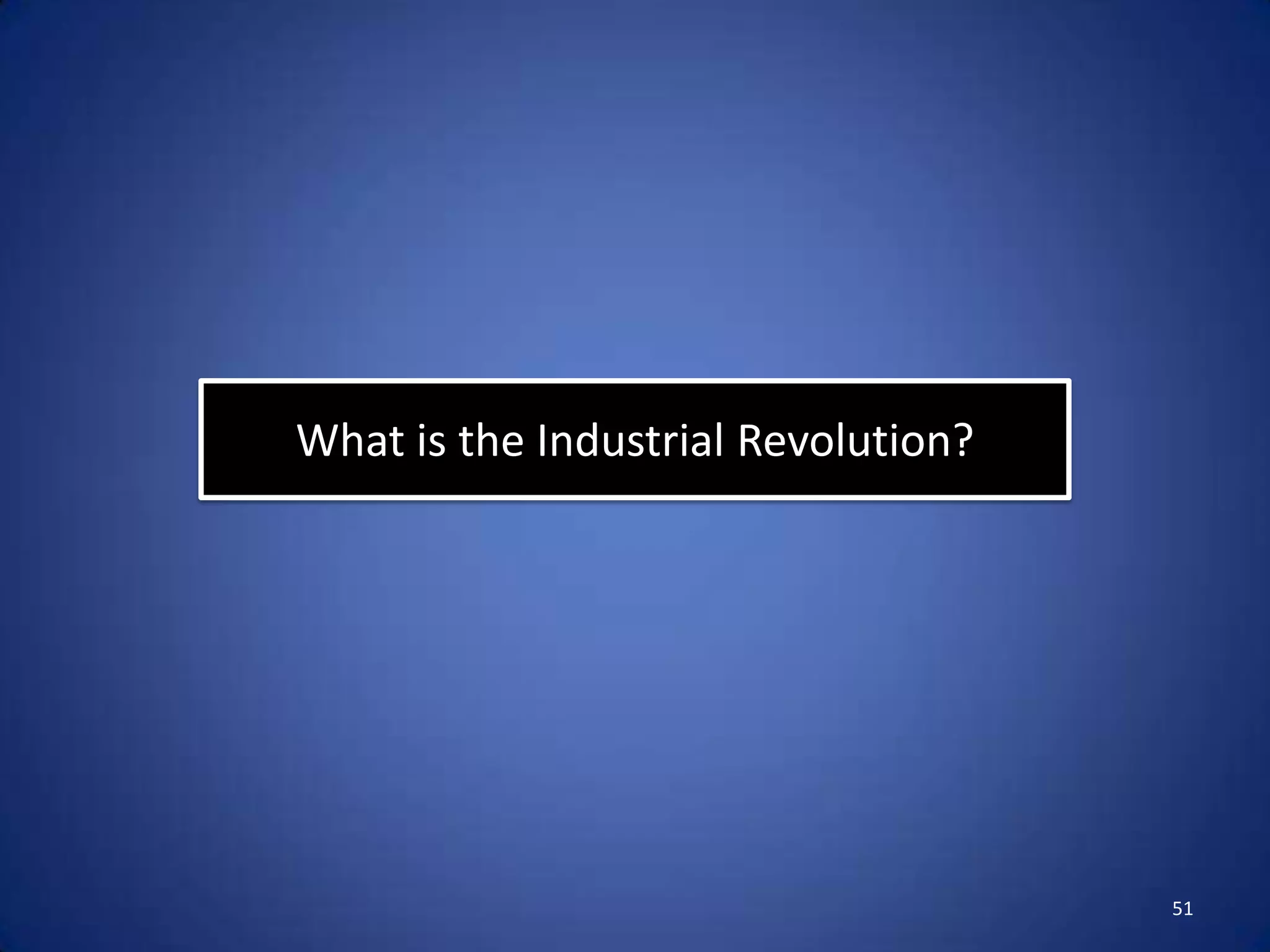 What is the Industrial Revolution?




                                     51
 