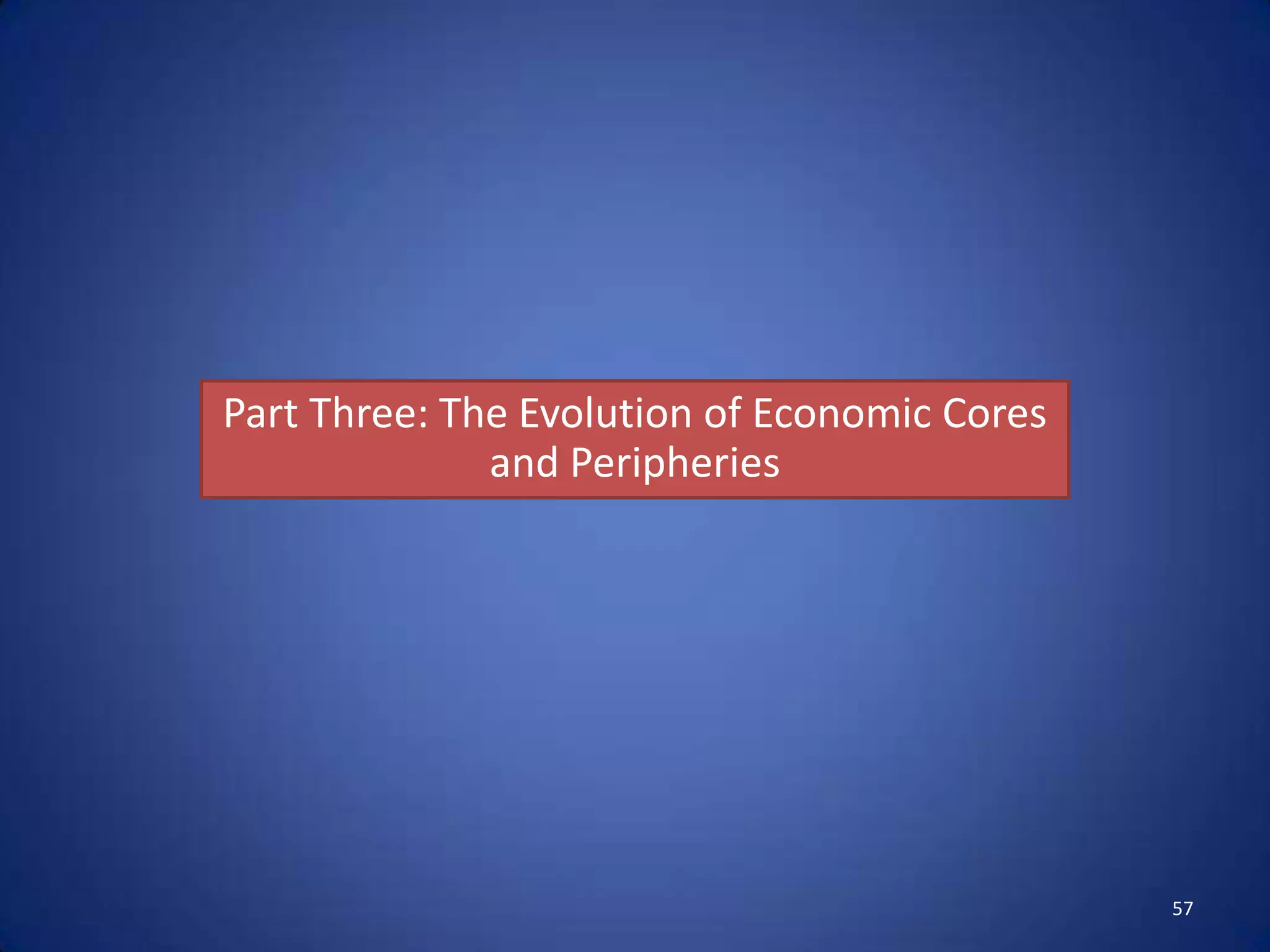 Part Three: The Evolution of Economic Cores
              and Peripheries




                                              57
 