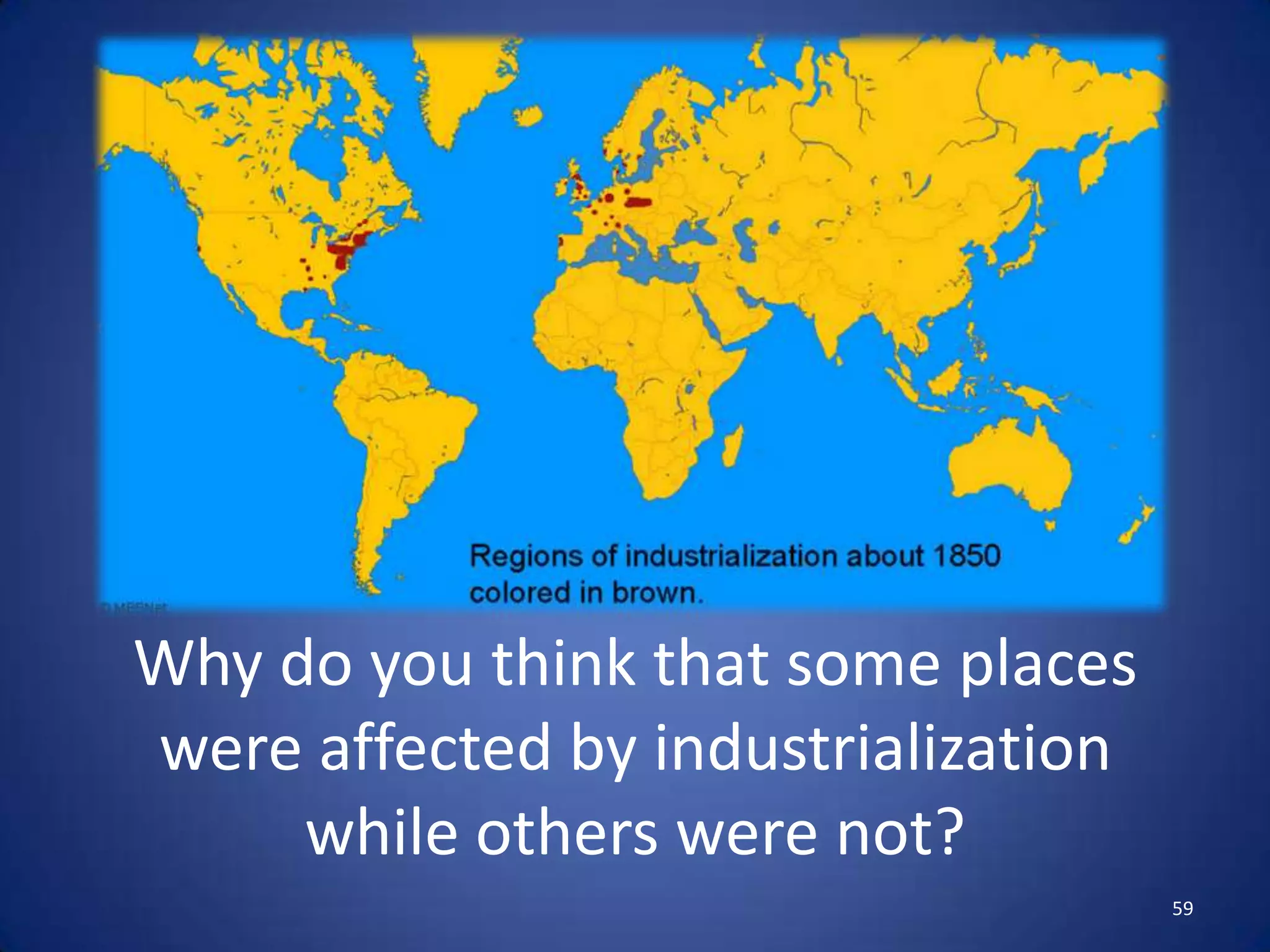 Why do you think that some places
were affected by industrialization
     while others were not?
                                     59
 