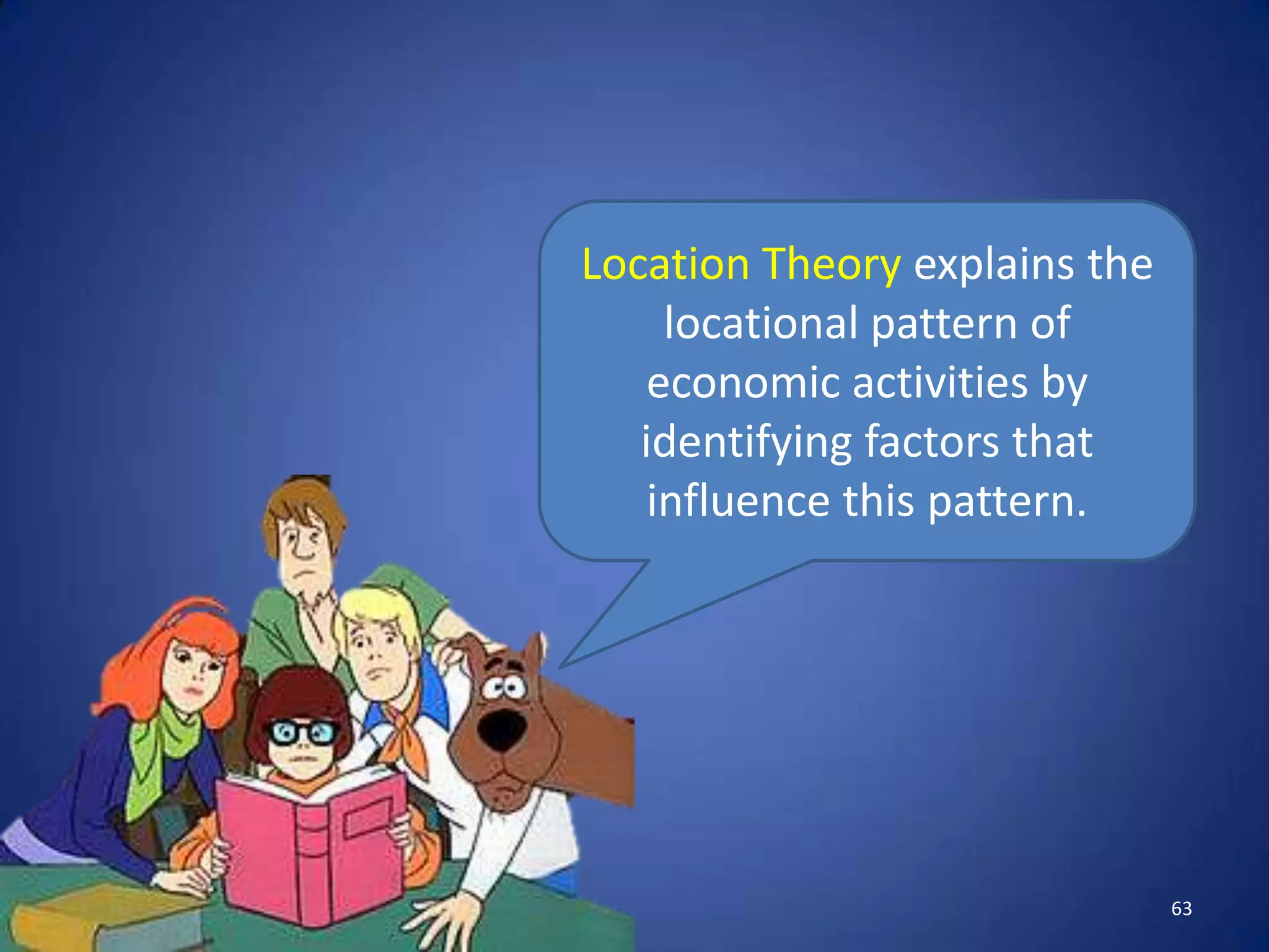 Location Theory explains the
     locational pattern of
    economic activities by
   identifying factors that
    influence this pattern.




                               63
 