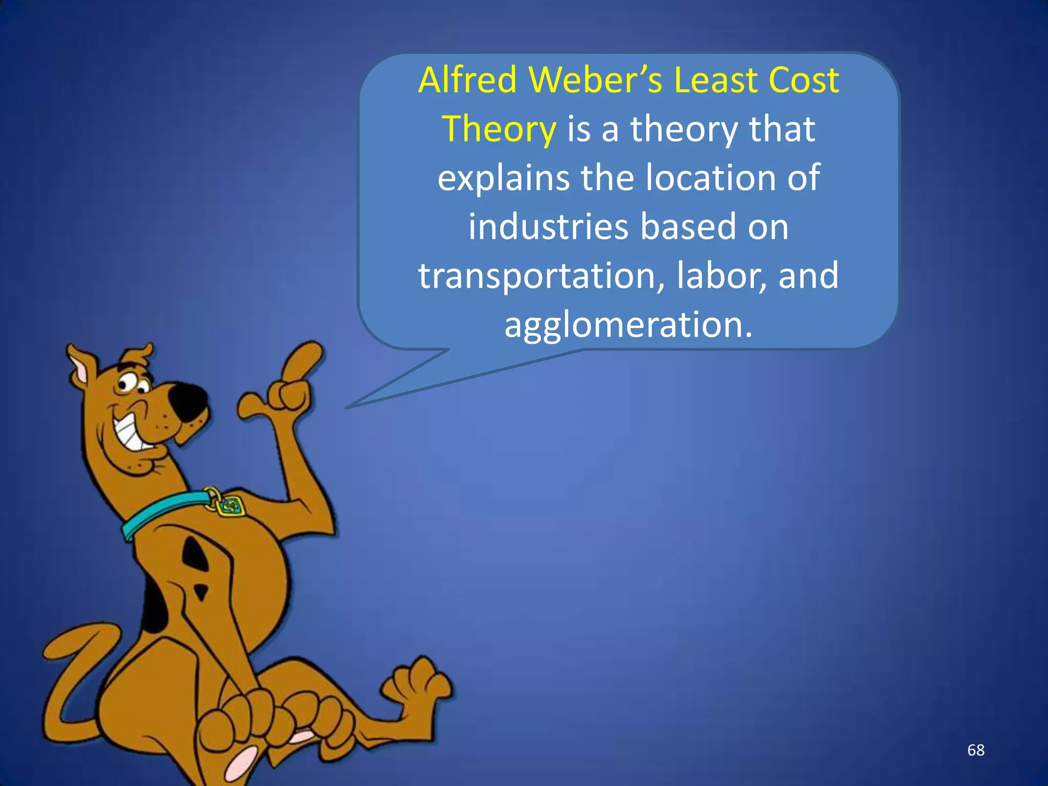 Alfred Weber’s Least Cost
  Theory is a theory that
 explains the location of
   industries based on
transportation, labor, and
     agglomeration.




                             68
 