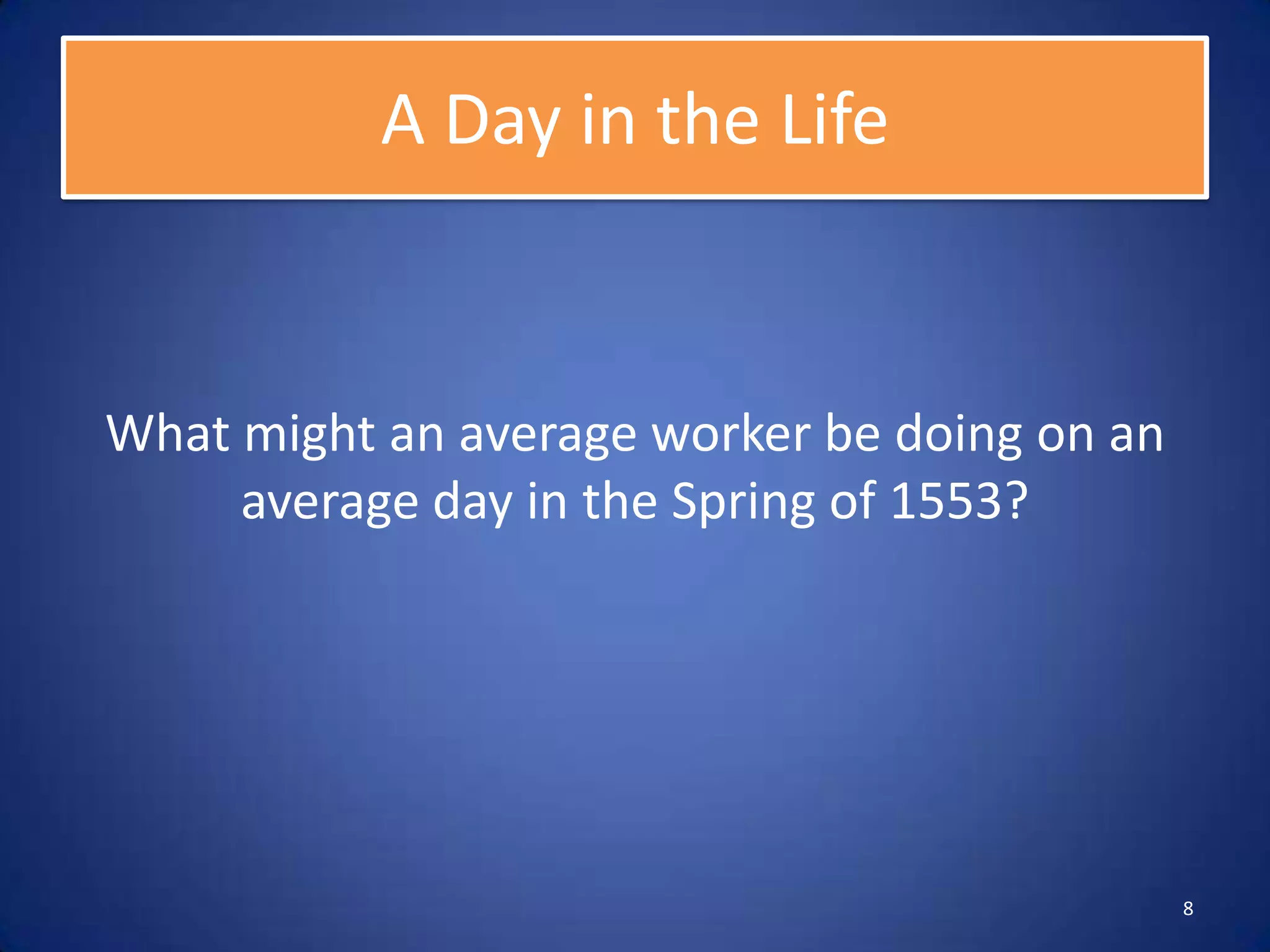 A Day in the Life


What might an average worker be doing on an
     average day in the Spring of 1553?




                                              8
 