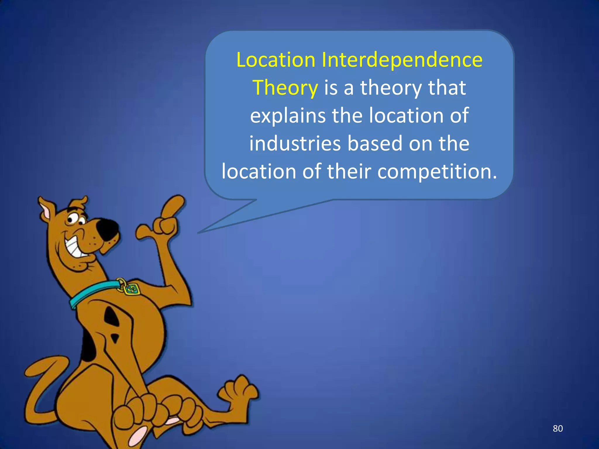 Location Interdependence
    Theory is a theory that
   explains the location of
   industries based on the
location of their competition.




                                 80
 
