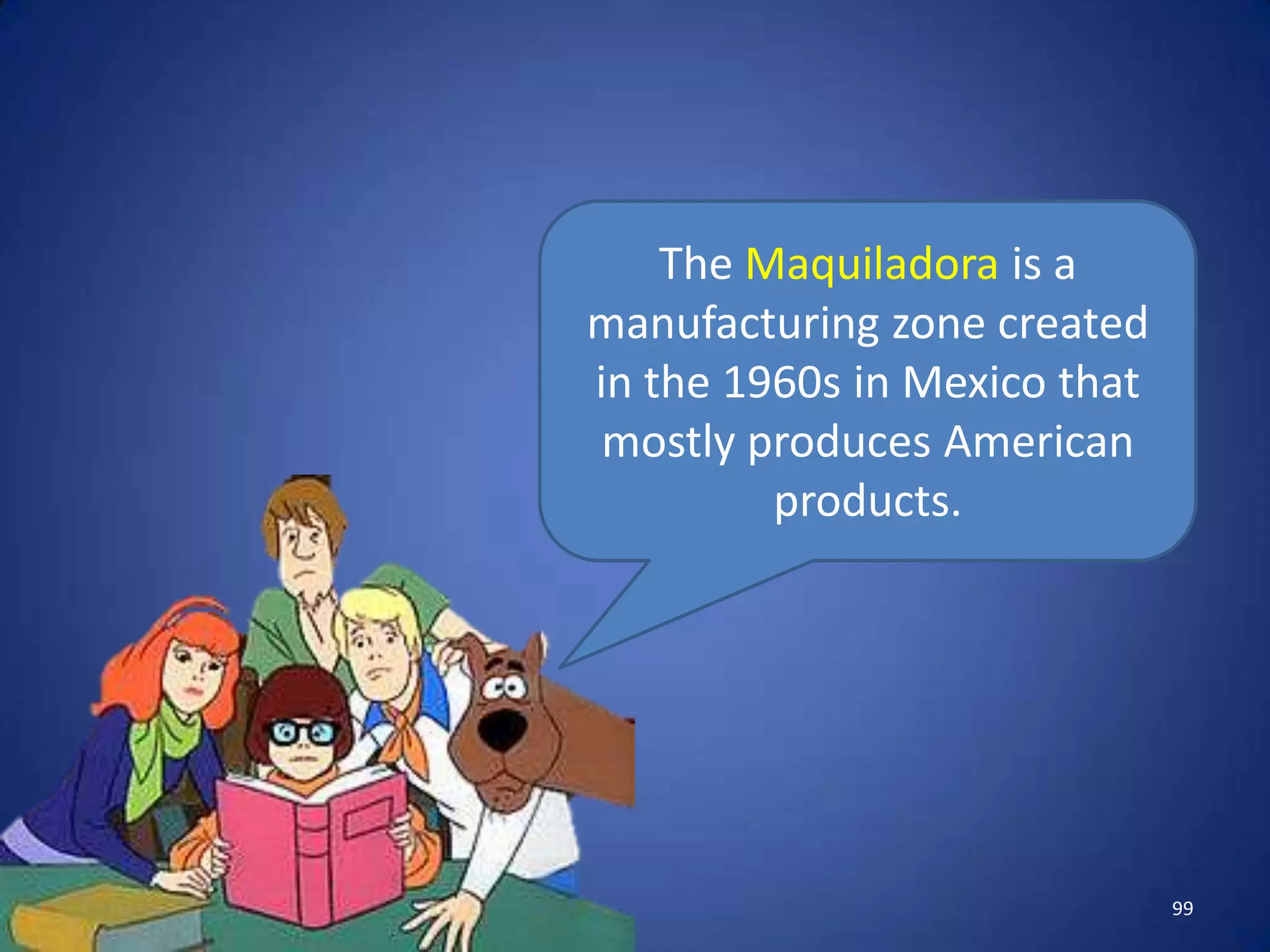 The Maquiladora is a
manufacturing zone created
in the 1960s in Mexico that
 mostly produces American
         products.




                              99
 