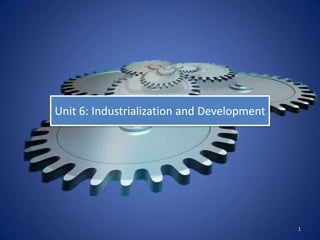 Unit 6: Industrialization and Development




                                            1
 