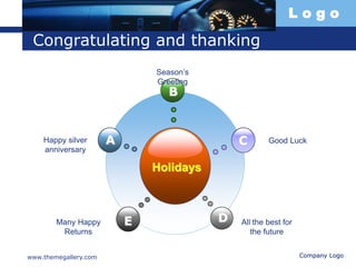 L o g o
www.themegallery.com Company Logo
Congratulating and thanking
Holidays
B
E
C
D
AHappy silver
anniversary
Season’s
Greeting
Good Luck
Many Happy
Returns
All the best for
the future
 