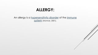 ALLERGY:
An allergy is a hypersensitivity disorder of the immune
system (Monroe, 2001).
 