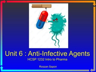Unit 6 : Anti-Infective Agents
HCSP 1232 Intro to Pharma
Roszan Sapon
 