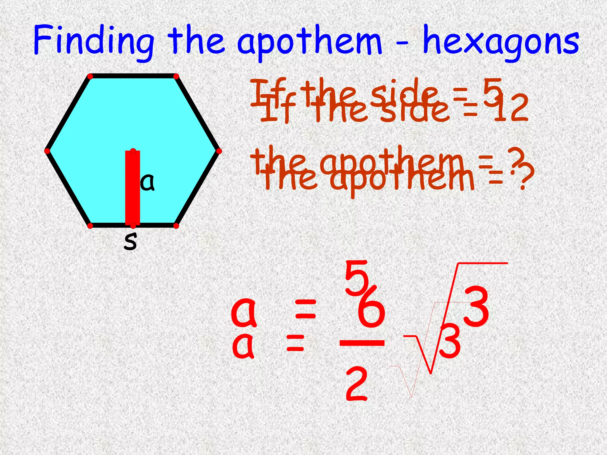 Finding the apothem - hexagons If the side = 12 the apothem = ? If the side = 5 the apothem = ? 
