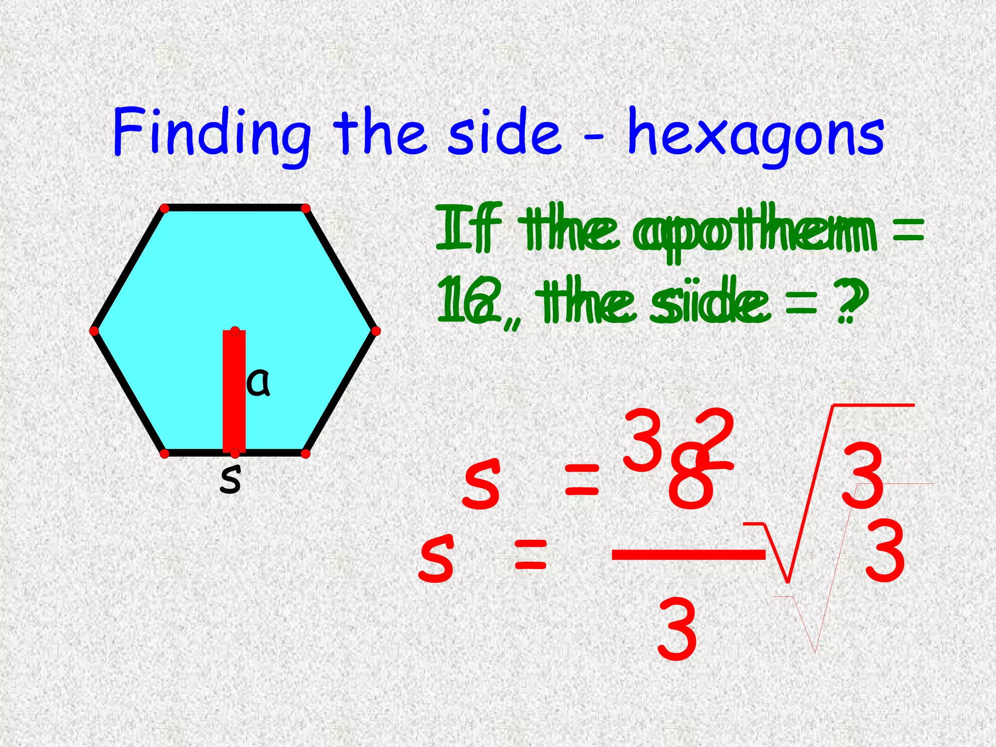 Finding the side - hexagons If the apothem = 12, the side = ? If the apothem = 16, the side = ? 