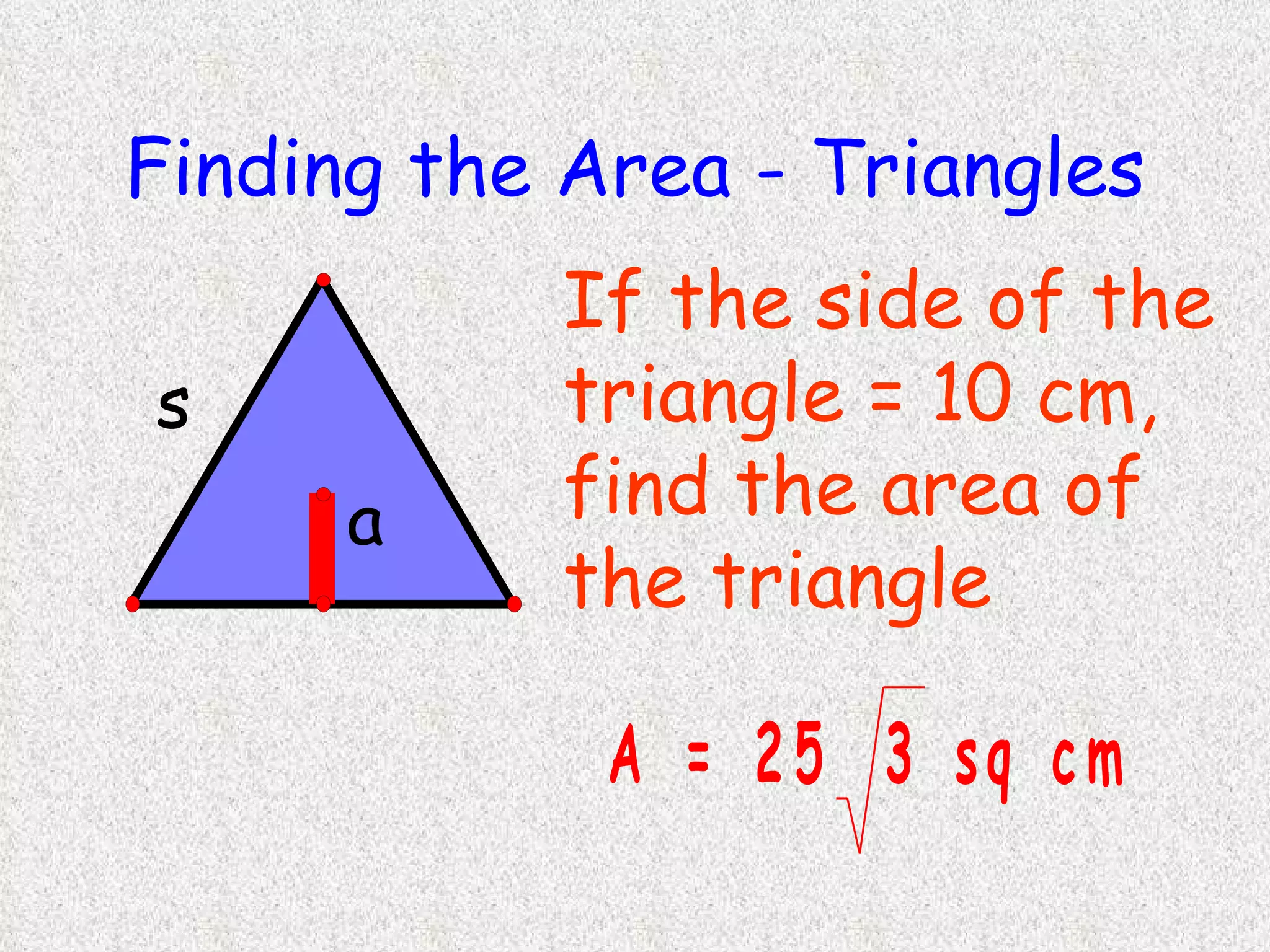 Finding the Area - Triangles If the side of the triangle = 10 cm, find the area of the triangle 
