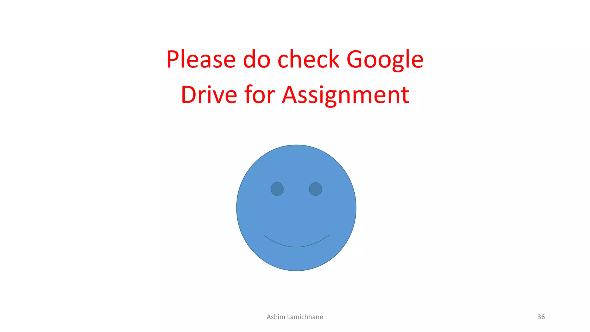 Please do check Google
Drive for Assignment
Ashim Lamichhane 36
 