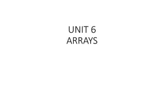 UNIT 6
ARRAYS
 